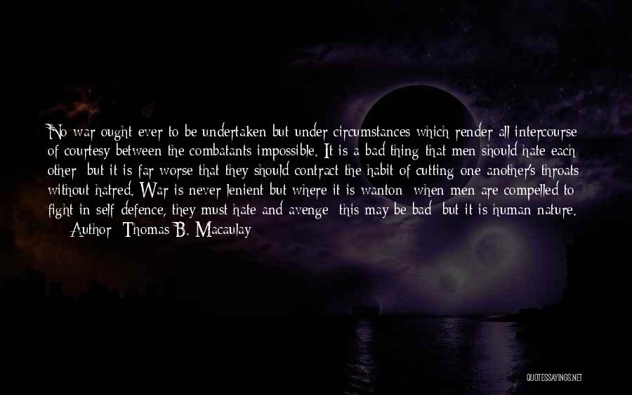 Thomas B. Macaulay Quotes: No War Ought Ever To Be Undertaken But Under Circumstances Which Render All Intercourse Of Courtesy Between The Combatants Impossible.