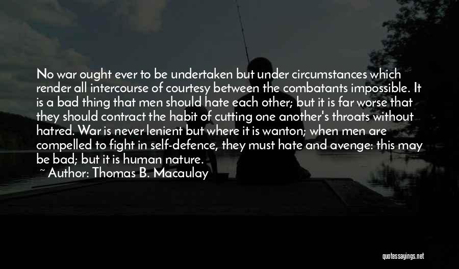 Thomas B. Macaulay Quotes: No War Ought Ever To Be Undertaken But Under Circumstances Which Render All Intercourse Of Courtesy Between The Combatants Impossible.