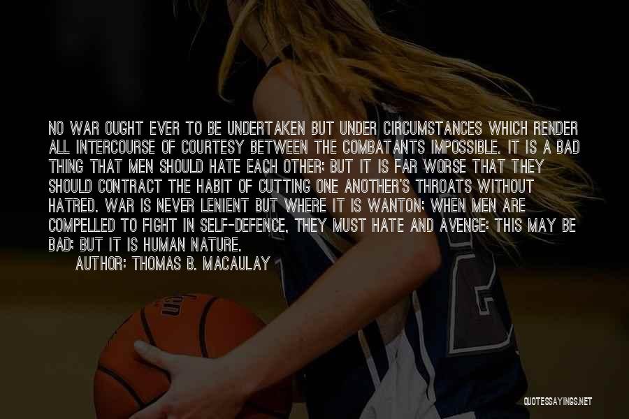 Thomas B. Macaulay Quotes: No War Ought Ever To Be Undertaken But Under Circumstances Which Render All Intercourse Of Courtesy Between The Combatants Impossible.