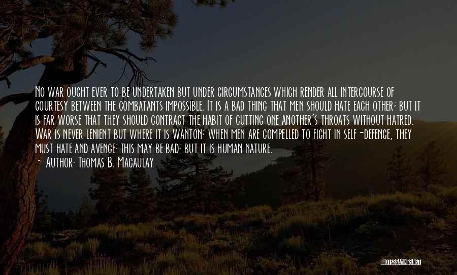 Thomas B. Macaulay Quotes: No War Ought Ever To Be Undertaken But Under Circumstances Which Render All Intercourse Of Courtesy Between The Combatants Impossible.