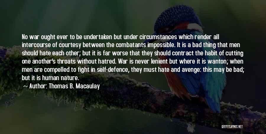 Thomas B. Macaulay Quotes: No War Ought Ever To Be Undertaken But Under Circumstances Which Render All Intercourse Of Courtesy Between The Combatants Impossible.