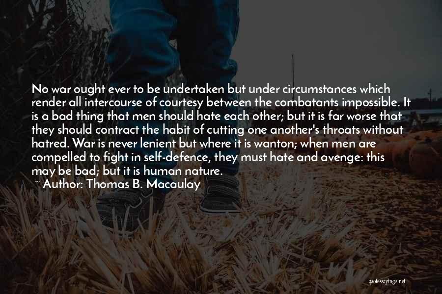 Thomas B. Macaulay Quotes: No War Ought Ever To Be Undertaken But Under Circumstances Which Render All Intercourse Of Courtesy Between The Combatants Impossible.