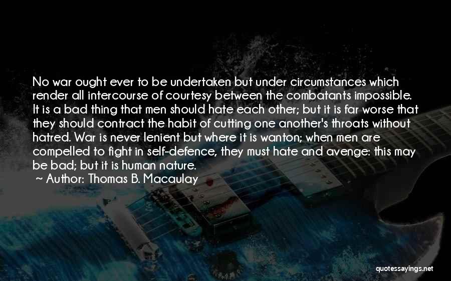 Thomas B. Macaulay Quotes: No War Ought Ever To Be Undertaken But Under Circumstances Which Render All Intercourse Of Courtesy Between The Combatants Impossible.