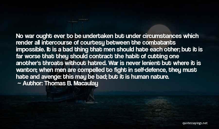 Thomas B. Macaulay Quotes: No War Ought Ever To Be Undertaken But Under Circumstances Which Render All Intercourse Of Courtesy Between The Combatants Impossible.