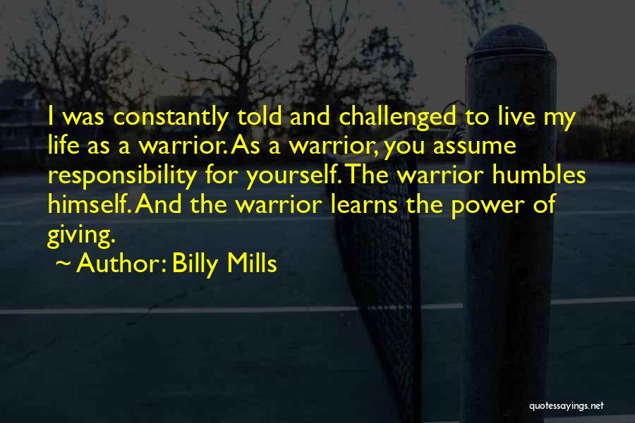 Billy Mills Quotes: I Was Constantly Told And Challenged To Live My Life As A Warrior. As A Warrior, You Assume Responsibility For