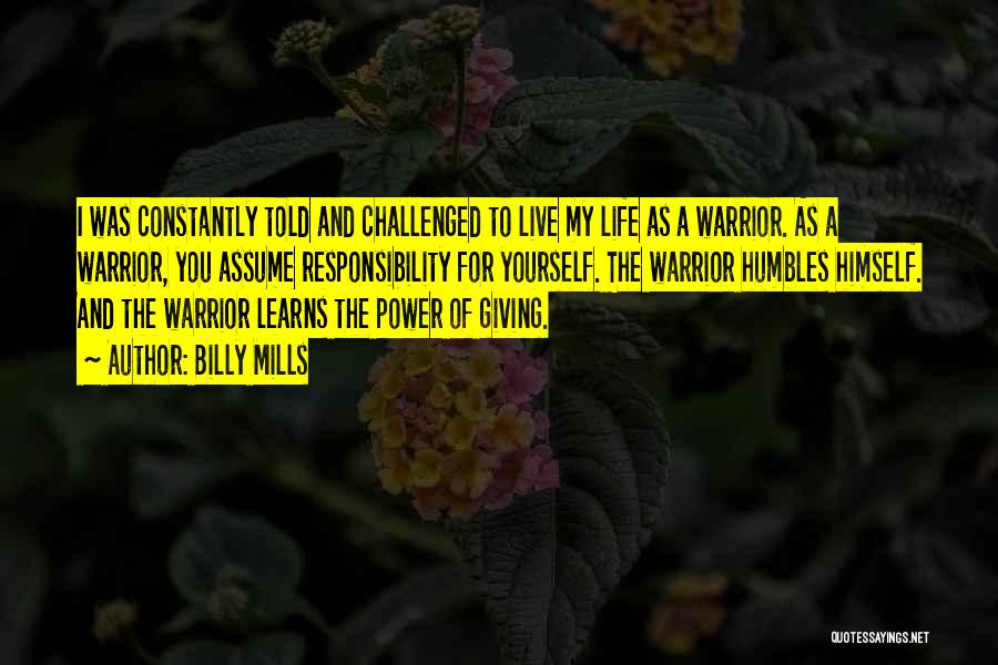 Billy Mills Quotes: I Was Constantly Told And Challenged To Live My Life As A Warrior. As A Warrior, You Assume Responsibility For