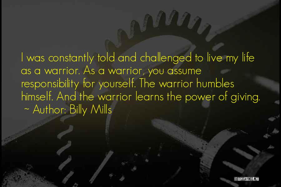 Billy Mills Quotes: I Was Constantly Told And Challenged To Live My Life As A Warrior. As A Warrior, You Assume Responsibility For