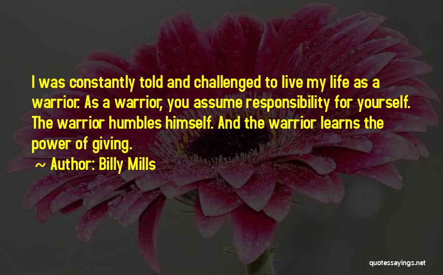 Billy Mills Quotes: I Was Constantly Told And Challenged To Live My Life As A Warrior. As A Warrior, You Assume Responsibility For