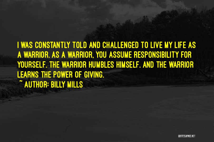 Billy Mills Quotes: I Was Constantly Told And Challenged To Live My Life As A Warrior. As A Warrior, You Assume Responsibility For