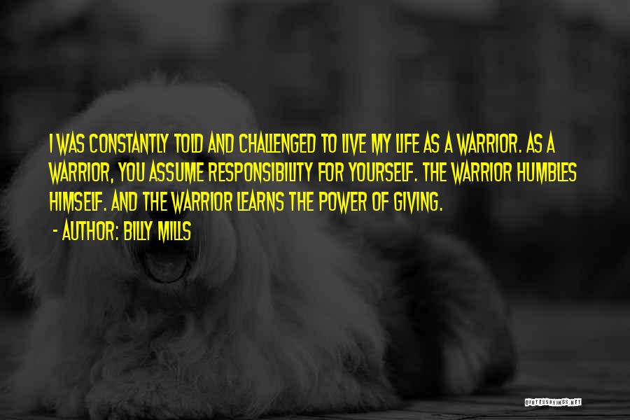 Billy Mills Quotes: I Was Constantly Told And Challenged To Live My Life As A Warrior. As A Warrior, You Assume Responsibility For