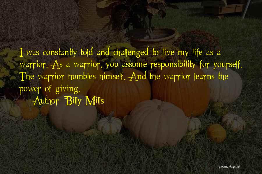 Billy Mills Quotes: I Was Constantly Told And Challenged To Live My Life As A Warrior. As A Warrior, You Assume Responsibility For