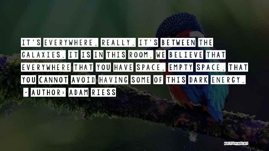 Adam Riess Quotes: It's Everywhere, Really. It's Between The Galaxies. It Is In This Room. We Believe That Everywhere That You Have Space,