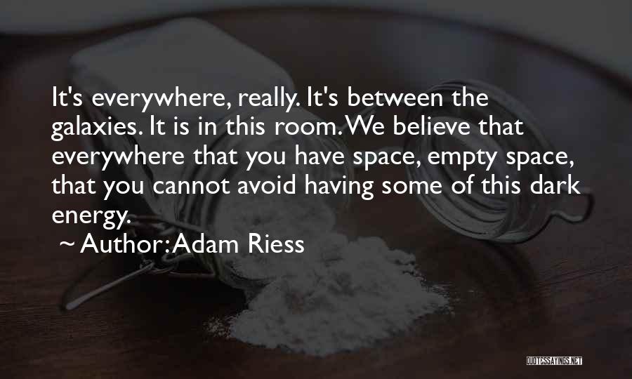 Adam Riess Quotes: It's Everywhere, Really. It's Between The Galaxies. It Is In This Room. We Believe That Everywhere That You Have Space,