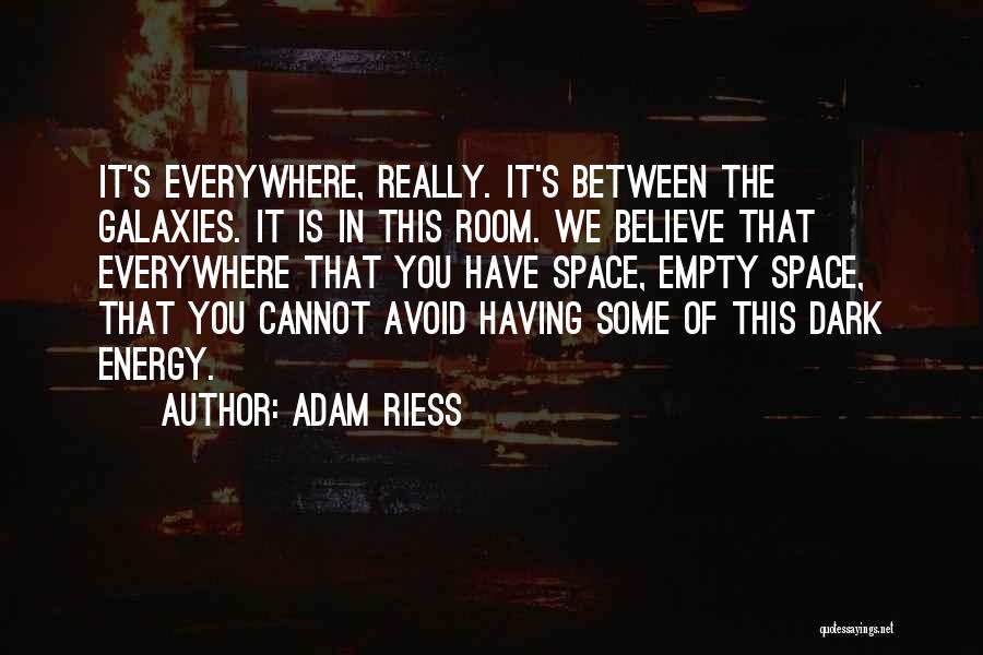 Adam Riess Quotes: It's Everywhere, Really. It's Between The Galaxies. It Is In This Room. We Believe That Everywhere That You Have Space,