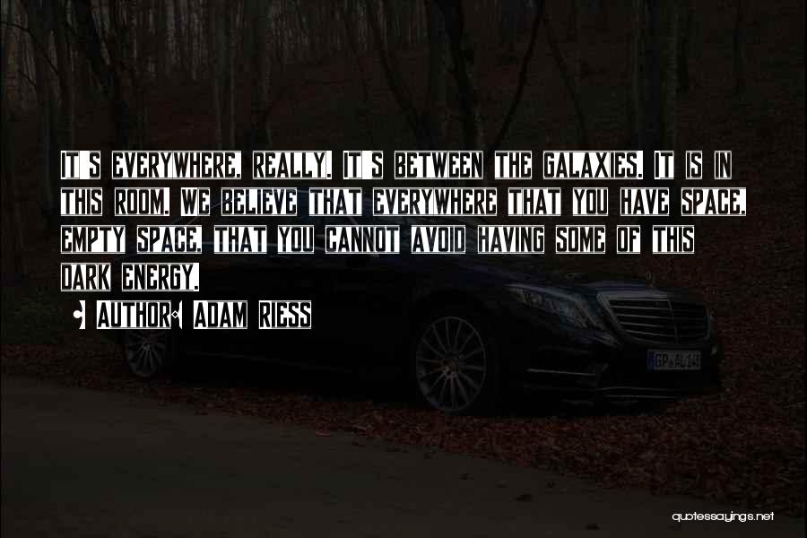 Adam Riess Quotes: It's Everywhere, Really. It's Between The Galaxies. It Is In This Room. We Believe That Everywhere That You Have Space,