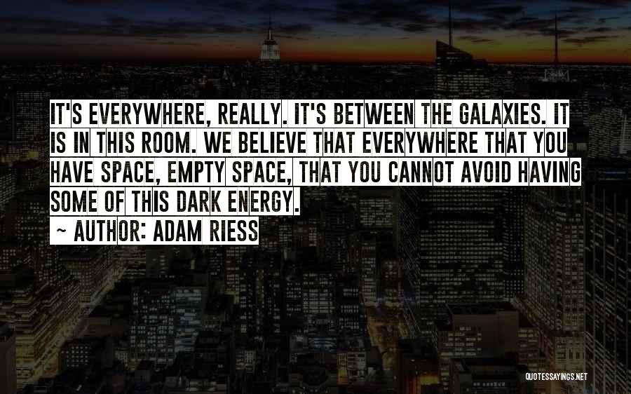 Adam Riess Quotes: It's Everywhere, Really. It's Between The Galaxies. It Is In This Room. We Believe That Everywhere That You Have Space,