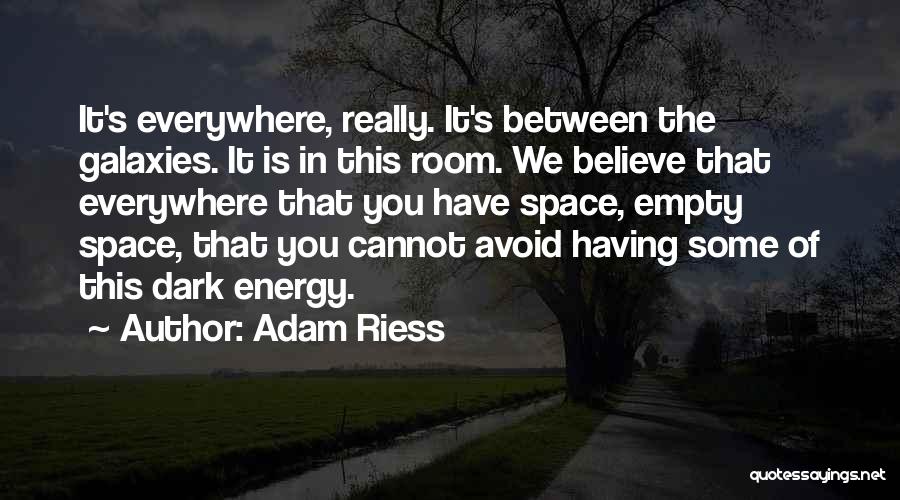 Adam Riess Quotes: It's Everywhere, Really. It's Between The Galaxies. It Is In This Room. We Believe That Everywhere That You Have Space,