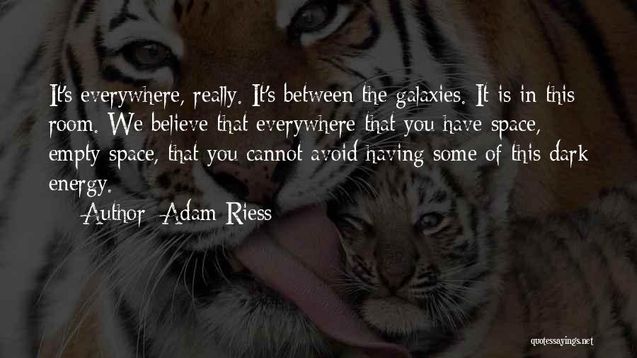 Adam Riess Quotes: It's Everywhere, Really. It's Between The Galaxies. It Is In This Room. We Believe That Everywhere That You Have Space,