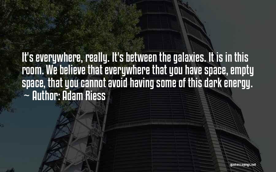 Adam Riess Quotes: It's Everywhere, Really. It's Between The Galaxies. It Is In This Room. We Believe That Everywhere That You Have Space,
