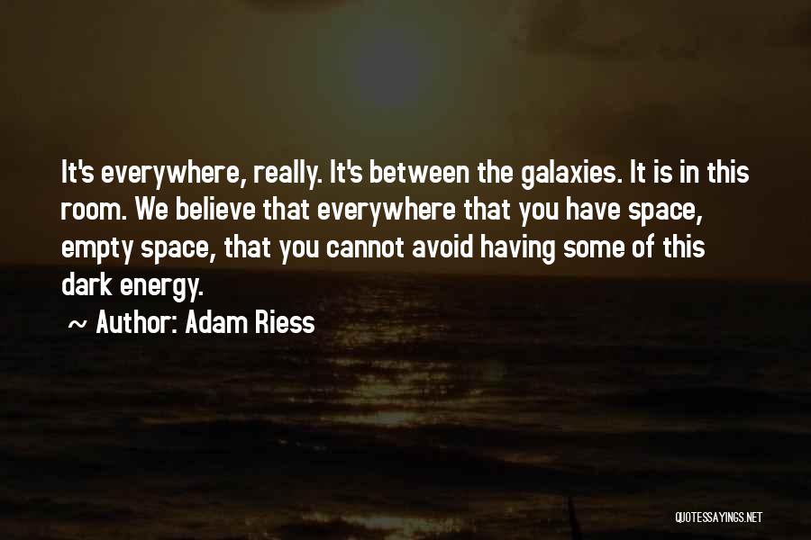 Adam Riess Quotes: It's Everywhere, Really. It's Between The Galaxies. It Is In This Room. We Believe That Everywhere That You Have Space,