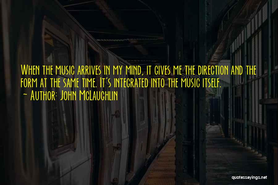 John McLaughlin Quotes: When The Music Arrives In My Mind, It Gives Me The Direction And The Form At The Same Time. It's