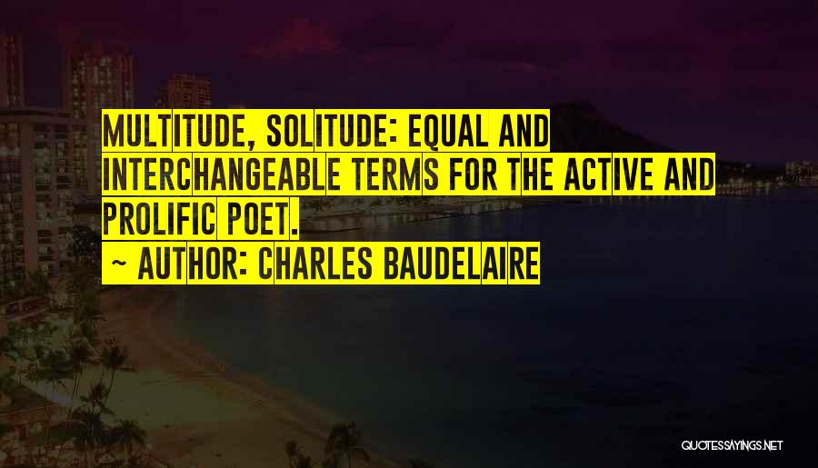 Charles Baudelaire Quotes: Multitude, Solitude: Equal And Interchangeable Terms For The Active And Prolific Poet.