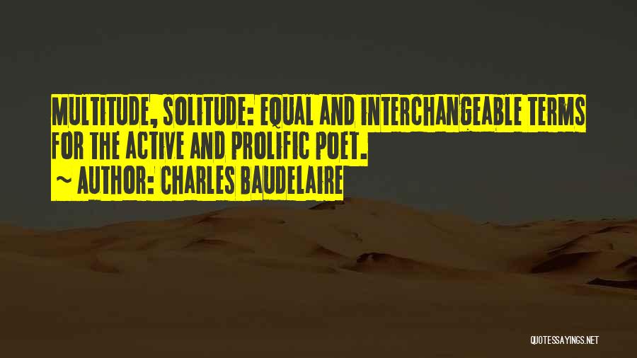 Charles Baudelaire Quotes: Multitude, Solitude: Equal And Interchangeable Terms For The Active And Prolific Poet.
