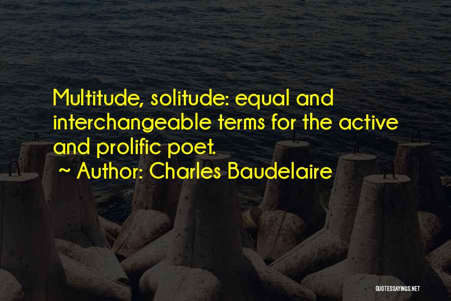 Charles Baudelaire Quotes: Multitude, Solitude: Equal And Interchangeable Terms For The Active And Prolific Poet.