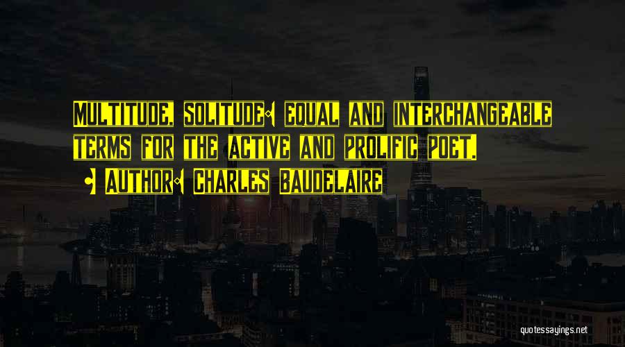 Charles Baudelaire Quotes: Multitude, Solitude: Equal And Interchangeable Terms For The Active And Prolific Poet.