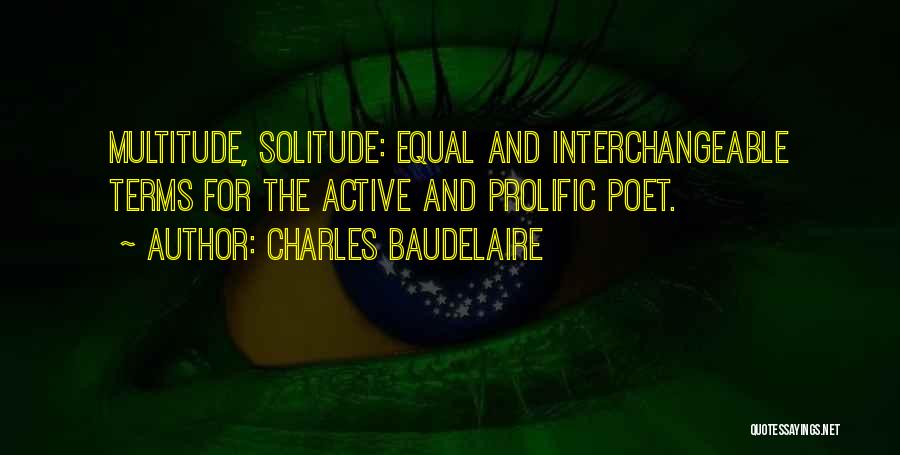 Charles Baudelaire Quotes: Multitude, Solitude: Equal And Interchangeable Terms For The Active And Prolific Poet.