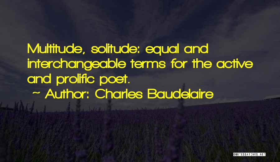 Charles Baudelaire Quotes: Multitude, Solitude: Equal And Interchangeable Terms For The Active And Prolific Poet.