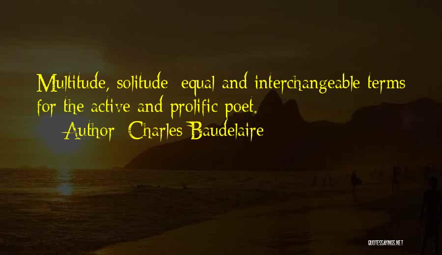 Charles Baudelaire Quotes: Multitude, Solitude: Equal And Interchangeable Terms For The Active And Prolific Poet.