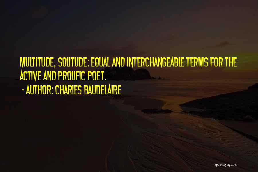 Charles Baudelaire Quotes: Multitude, Solitude: Equal And Interchangeable Terms For The Active And Prolific Poet.