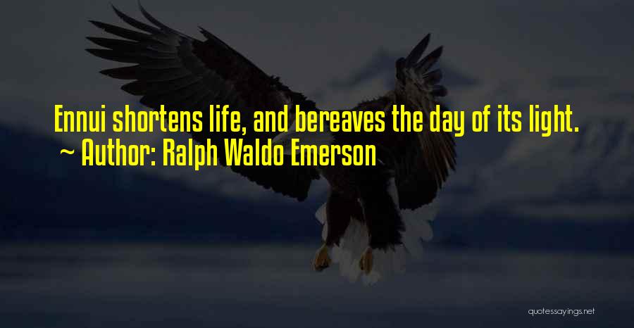 Ralph Waldo Emerson Quotes: Ennui Shortens Life, And Bereaves The Day Of Its Light.