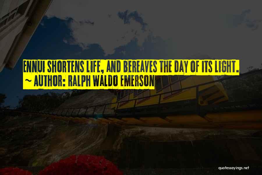 Ralph Waldo Emerson Quotes: Ennui Shortens Life, And Bereaves The Day Of Its Light.