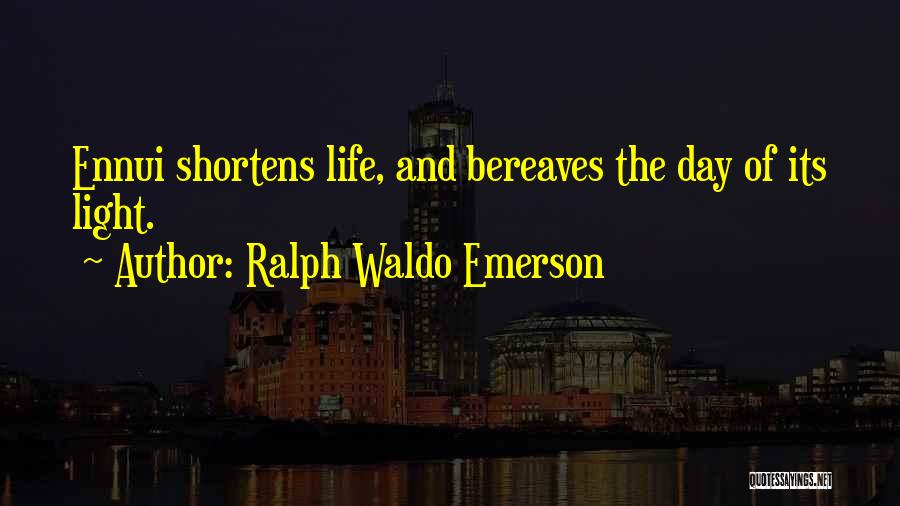 Ralph Waldo Emerson Quotes: Ennui Shortens Life, And Bereaves The Day Of Its Light.