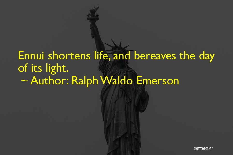 Ralph Waldo Emerson Quotes: Ennui Shortens Life, And Bereaves The Day Of Its Light.