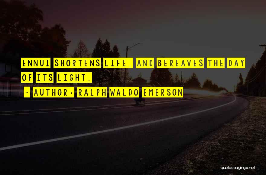 Ralph Waldo Emerson Quotes: Ennui Shortens Life, And Bereaves The Day Of Its Light.
