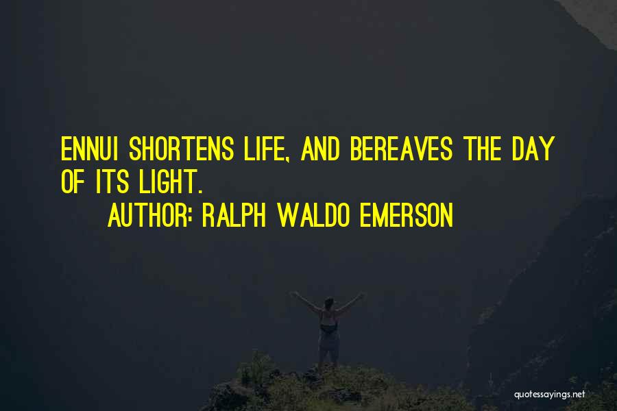 Ralph Waldo Emerson Quotes: Ennui Shortens Life, And Bereaves The Day Of Its Light.