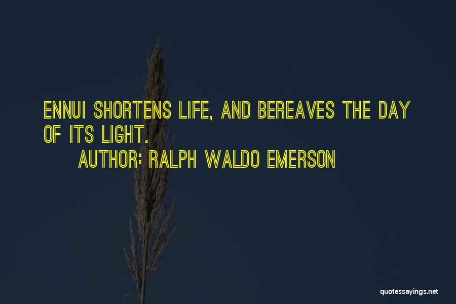 Ralph Waldo Emerson Quotes: Ennui Shortens Life, And Bereaves The Day Of Its Light.
