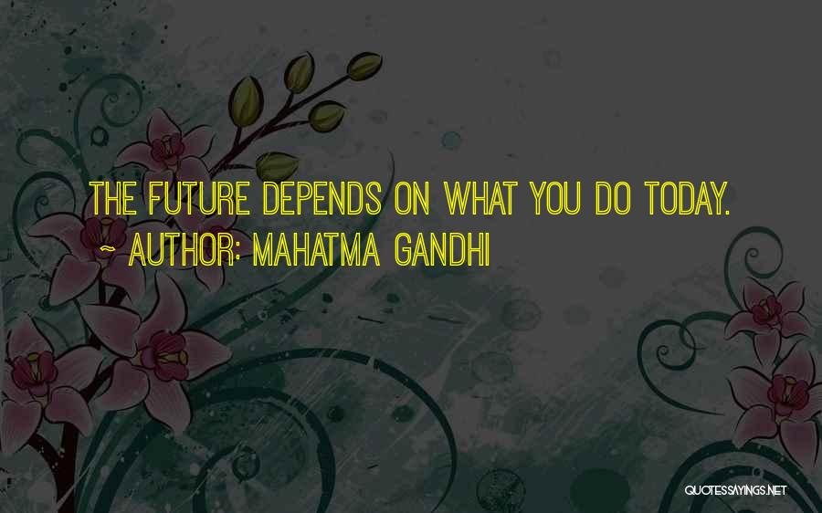 Mahatma Gandhi Quotes: The Future Depends On What You Do Today.