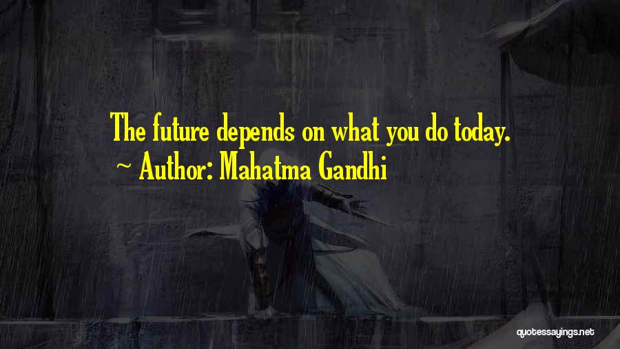 Mahatma Gandhi Quotes: The Future Depends On What You Do Today.