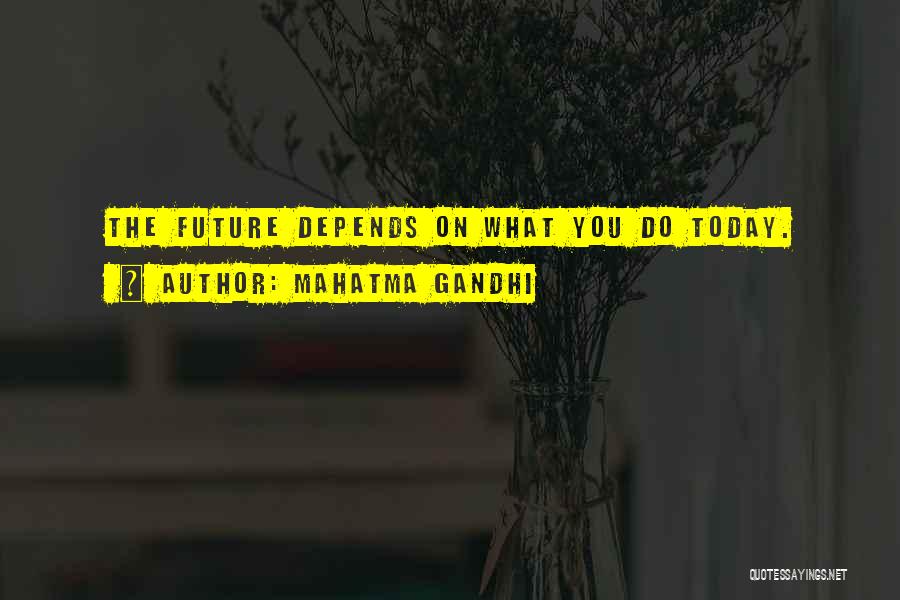 Mahatma Gandhi Quotes: The Future Depends On What You Do Today.