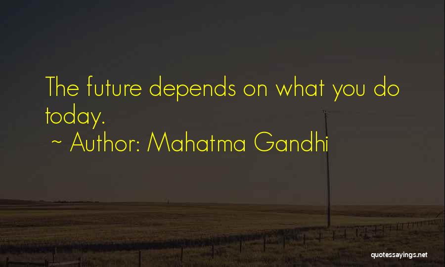 Mahatma Gandhi Quotes: The Future Depends On What You Do Today.