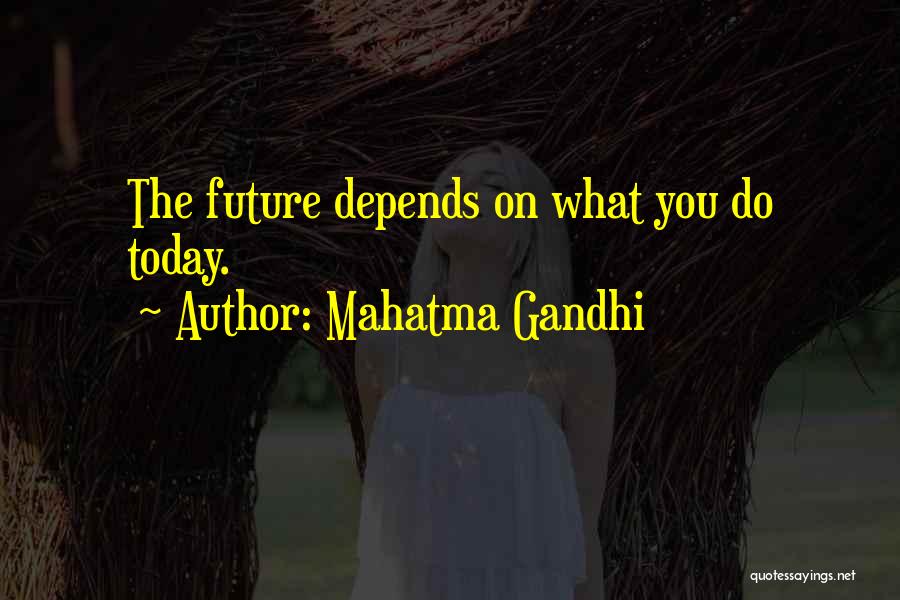 Mahatma Gandhi Quotes: The Future Depends On What You Do Today.