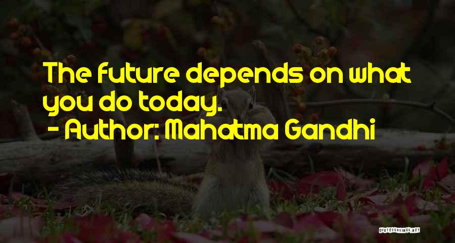 Mahatma Gandhi Quotes: The Future Depends On What You Do Today.
