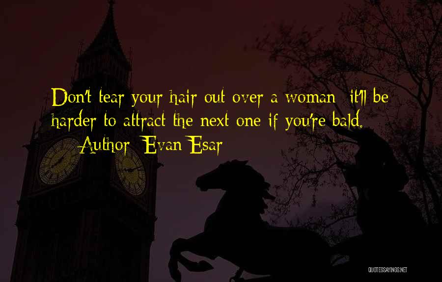 Evan Esar Quotes: Don't Tear Your Hair Out Over A Woman; It'll Be Harder To Attract The Next One If You're Bald.