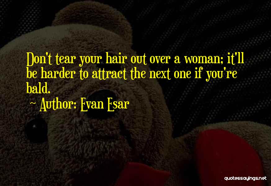 Evan Esar Quotes: Don't Tear Your Hair Out Over A Woman; It'll Be Harder To Attract The Next One If You're Bald.