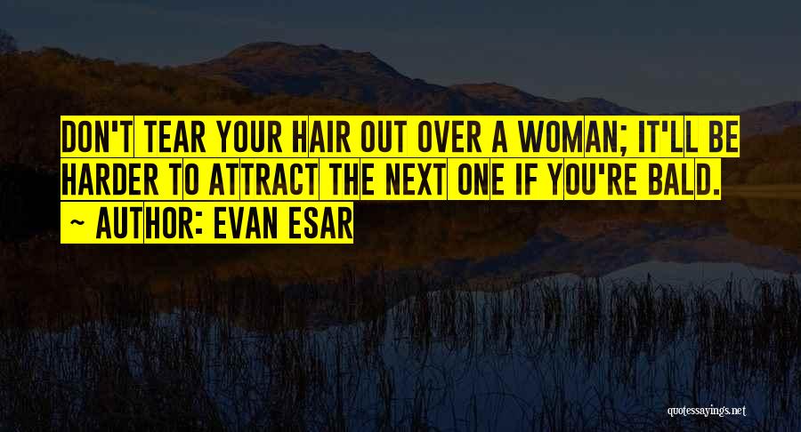 Evan Esar Quotes: Don't Tear Your Hair Out Over A Woman; It'll Be Harder To Attract The Next One If You're Bald.