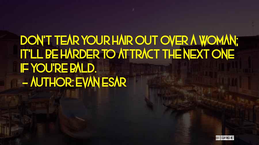 Evan Esar Quotes: Don't Tear Your Hair Out Over A Woman; It'll Be Harder To Attract The Next One If You're Bald.